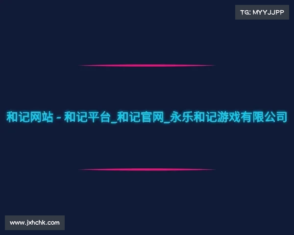 解读和记网站 - 和记平台_和记官网_永乐和记游戏有限公司